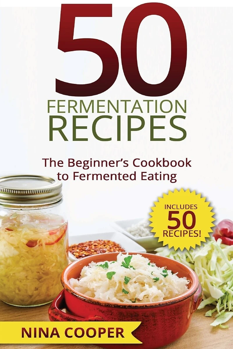 50 Fermentation Recipes: The Beginner's Cookbook To Fermented Eating Includes 50