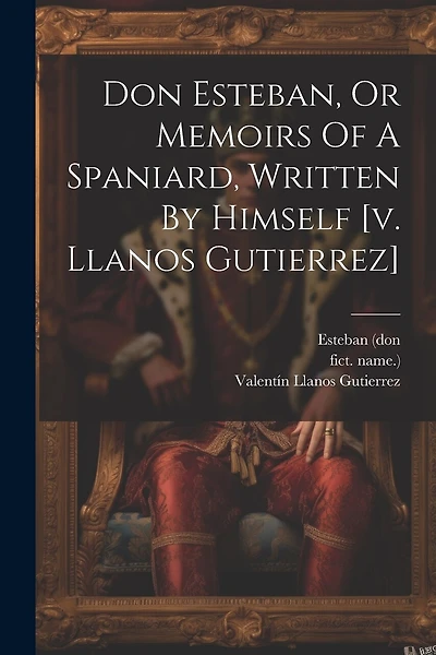 Don Esteban, Or Memoirs Of A Spaniard, Written By Himself [v. Llanos Gutierrez]