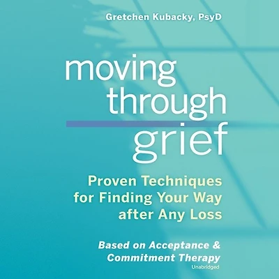 Moving Through Grief Lib/E: Proven Techniques for Finding Your Way After Any Loss