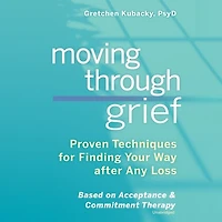 Moving Through Grief Lib/E: Proven Techniques for Finding Your Way After Any Loss