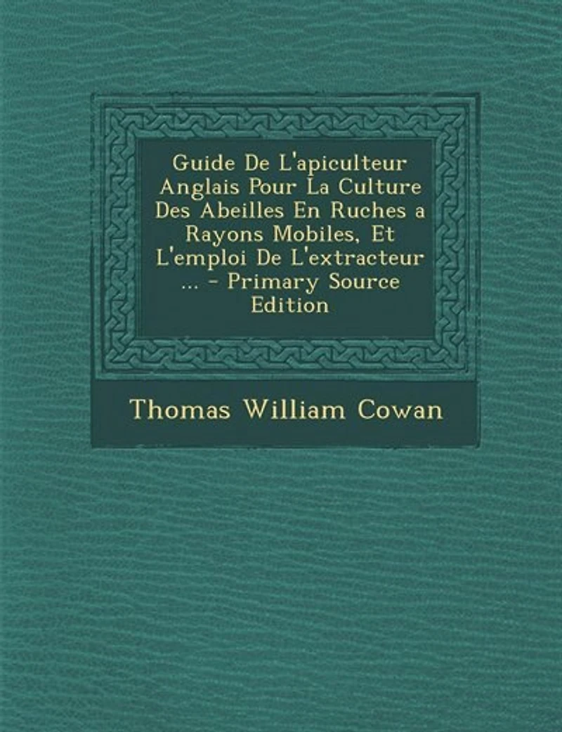 Guide De L'apiculteur Anglais Pour La Culture Des Abeilles En Ruches a Rayons Mobiles, Et L'emploi De L'extracteur ... - Primary Source Edition