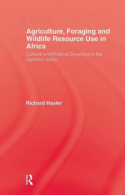 Agriculture, Foraging and Wildlife Resource Use Africa: Cultural Political Dynamics the Zambezi Valley