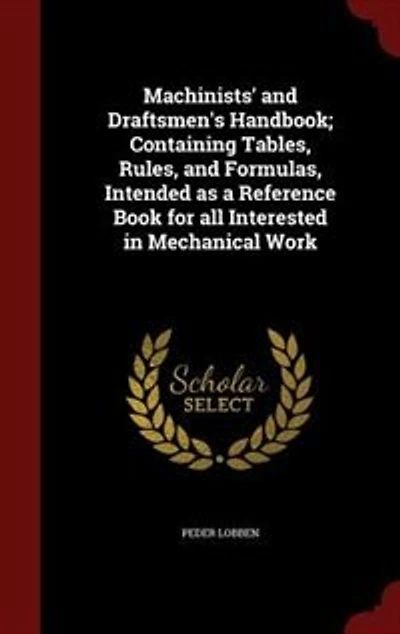 Machinists' and Draftsmen's Handbook; Containing Tables, Rules, and Formulas, Intended as a Reference Book for all Interested in Mechanical Work