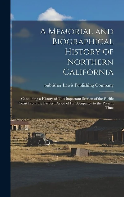 A Memorial and Biographical History of Northern California: Containing a History of This Important Section of the Pacific Coast From the Earliest Period of Its Occupancy to the Present Time
