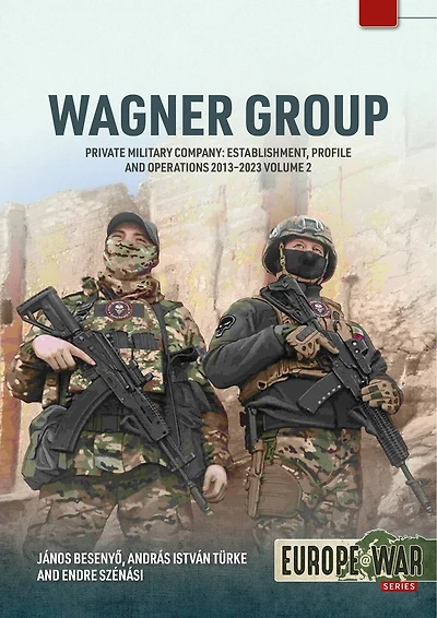 Wagner Group: Private Military Company: Establishment, Profile and Operations 2013-2023 Volume 2