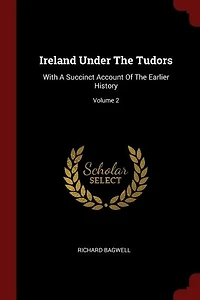 Ireland Under The Tudors: With A Succinct Account Of The Earlier History; Volume 2