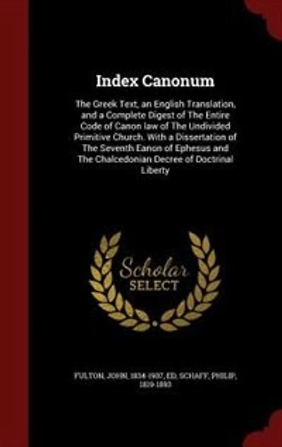 Index Canonum, the Greek Text, an English Translation, and a Complete Digest of Entire Code Canon Law Undivided Primitive Church. With Dissertation Seventh Ephesus Chalcedonian Decree Doctrinal Liberty