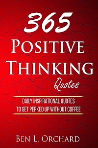 365 Positive Thinking Quotes: Daily Inspirational Quotes To Get Perked Up Without Coffee