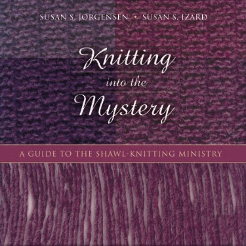 Knitting into the Mystery: A Guide to the Shawl-Knitting Ministry