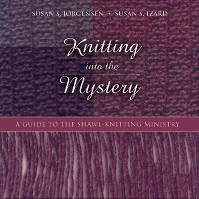 Knitting into the Mystery: A Guide to the Shawl-Knitting Ministry