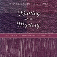 Knitting into the Mystery: A Guide to the Shawl-Knitting Ministry