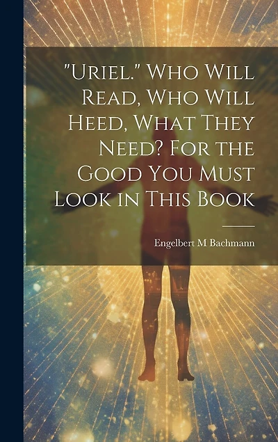 "Uriel." Who Will Read, Who Will Heed, What They Need? For the Good You Must Look in This Book