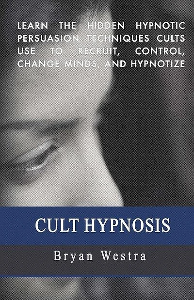 Cult Hypnosis: Learn the hidden hypnotic persuasion techniques cults use to recruit, control, change minds, and hypnotize
