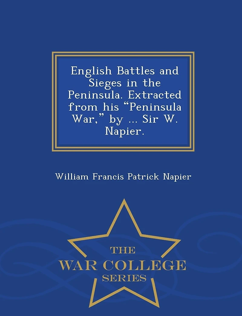 English Battles and Sieges the Peninsula: Extracted From His Peninsula War