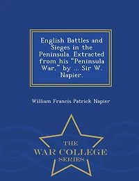 English Battles and Sieges the Peninsula: Extracted From His Peninsula War