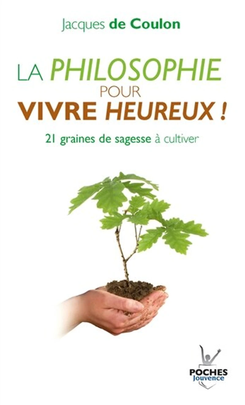 La philosophie pour vivre heureux !: graines de sagesse à cultiver