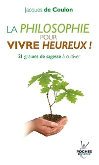 La philosophie pour vivre heureux !: graines de sagesse à cultiver