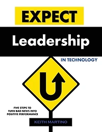 Expect Leadership in Technology: Five Steps to Turn Bad News into Positive Performance