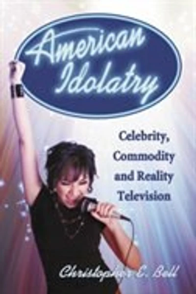 American Idolatry: Celebrity, Commodity and Reality Television