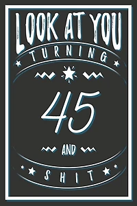 Look At You Turning 45 And Shit: 45 Years Old Gifts. 45th Birthday Funny Gift for Men and Women. Fun, Practical And Classy Alternative to a Card.