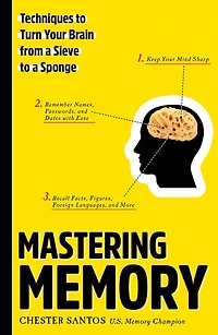Mastering Memory: Techniques To Turn Your Brain From A Sieve To A Sponge