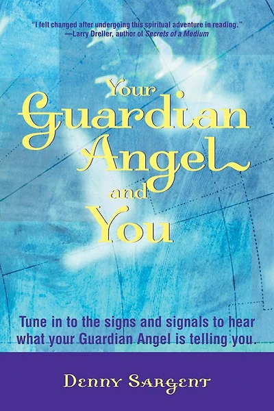 Your Guardian Angel and You: Tune in to the signs and signals to hear what your Guardian Angel is telling you