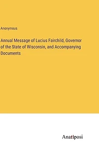 Annual Message of Lucius Fairchild, Governor of the State of Wisconsin, and Accompanying Documents