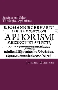 Succinct and Select Theological Aphorisms: in Twenty-Three Chapters Containing the Core of all Theology