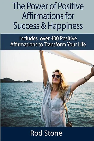 The Power of Positive Affirmations for Success & Happiness: Includes over 400 Positive Affirmations to Transform Your Life