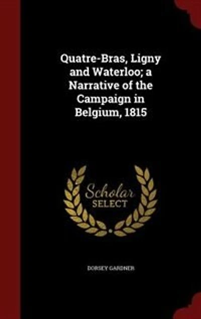 Quatre-Bras, Ligny and Waterloo: A Narrative of the Campaign Belgium, 1815 (Classic Reprint)