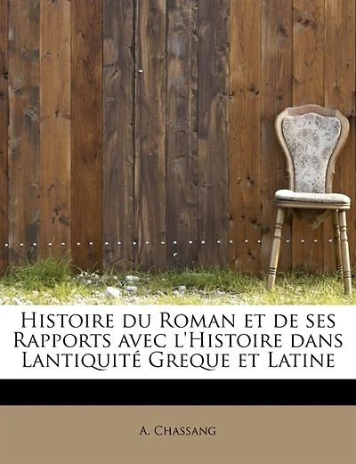 Histoire du Roman et de ses Rapports avec l'Histoire dans Lantiquité Greque Latine