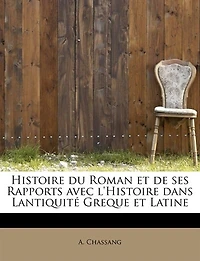 Histoire du Roman et de ses Rapports avec l'Histoire dans Lantiquité Greque Latine