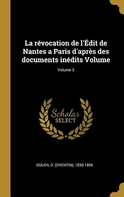 La révocation de l'Édit Nantes a Paris d'après des documents inédits Volume; Volume 3