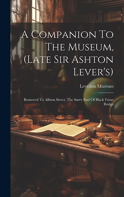 A Companion To The Museum, (late Sir Ashton Lever's): Removed To Albion Street