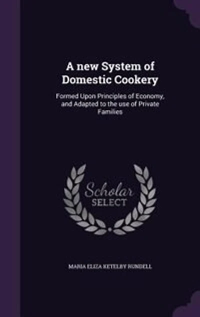 A new System of Domestic Cookery: Formed Upon Principles of Economy, and Adapted to the use of Private Families