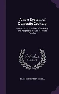 A new System of Domestic Cookery: Formed Upon Principles of Economy, and Adapted to the use of Private Families