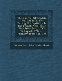 The Journal Of Captain William Pote, Jr: During His Captivity In The French And Indian War From May, 1745, To August, 1747... - Primary Sour