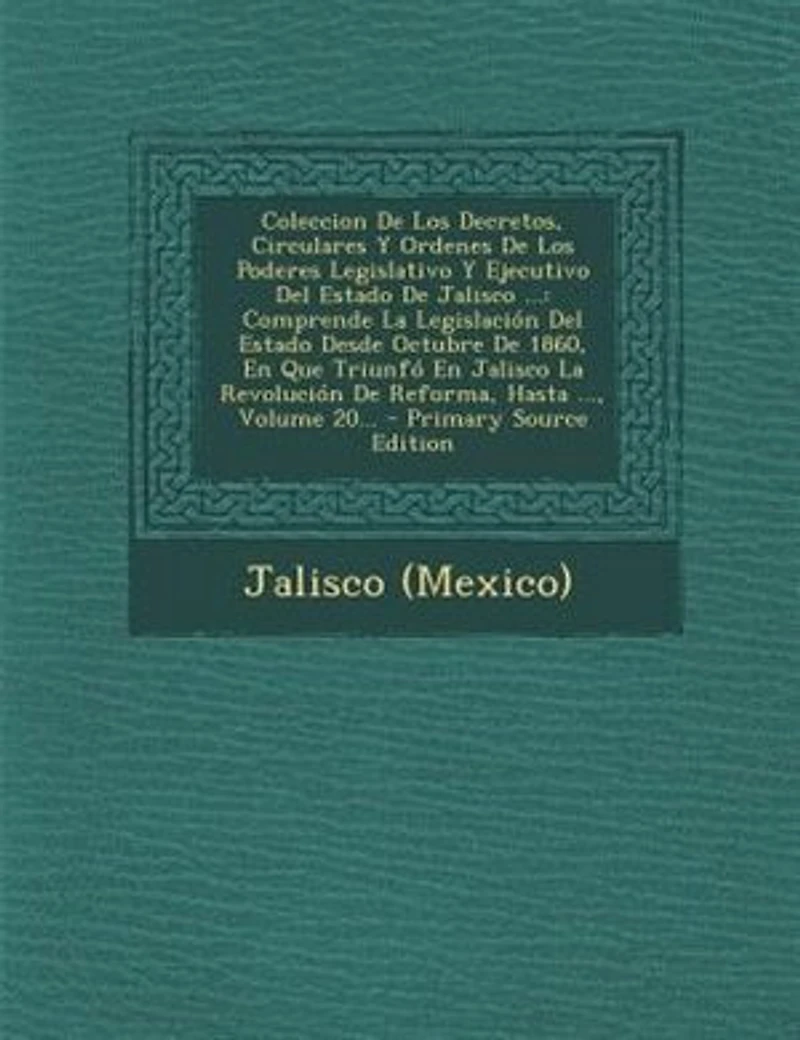 Coleccion De Los Decretos, Circulares Y Ordenes Poderes Legislativo Ejecutivo del Estado Jalisco ...: Comprende La Legislacion