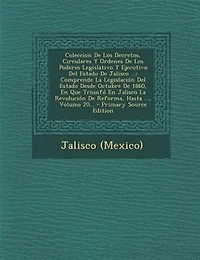 Coleccion De Los Decretos, Circulares Y Ordenes Poderes Legislativo Ejecutivo del Estado Jalisco ...: Comprende La Legislacion