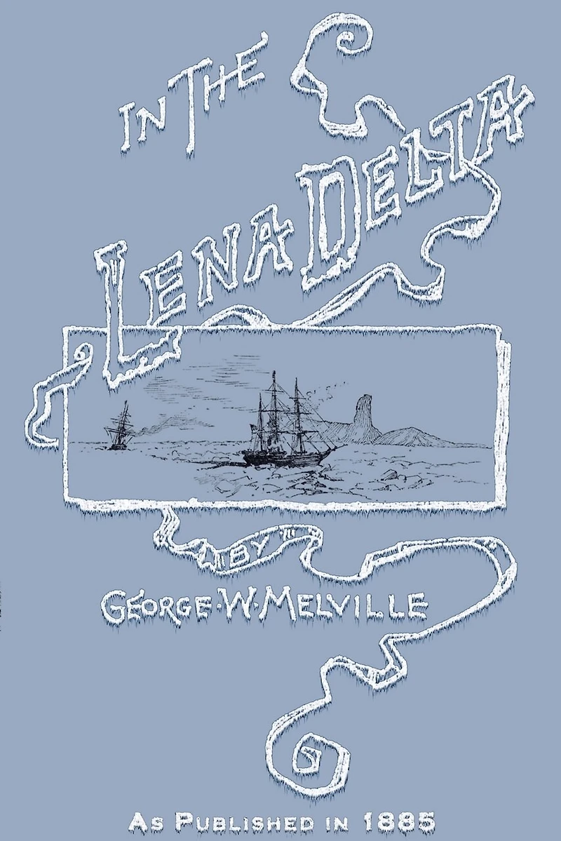 In the Lena Delta: A Narrative of the Search for Lieut.-Commander DeLong and His Companions Followed by an Account of the Greely Relief Expedition and a Proposed Method of Reaching the North Pole