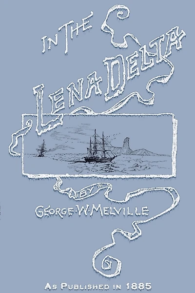 In the Lena Delta: A Narrative of the Search for Lieut.-Commander DeLong and His Companions Followed by an Account of the Greely Relief Expedition and a Proposed Method of Reaching the North Pole