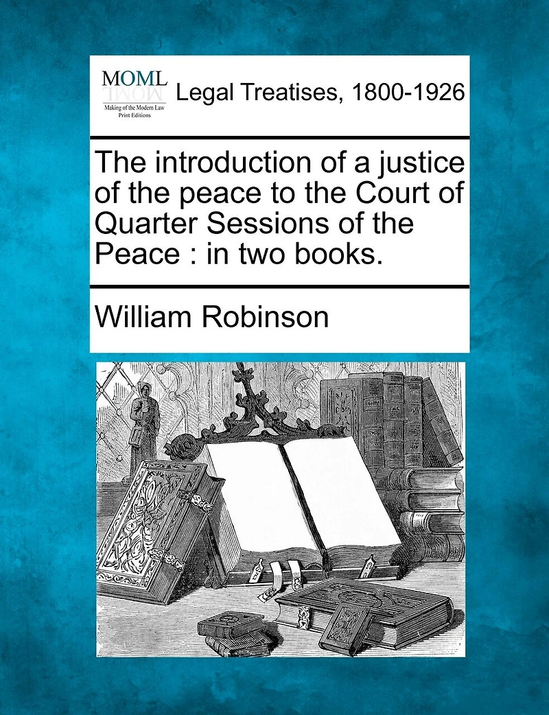 The Introduction Of A Justice Of The Peace To The Court Of Quarter Sessions Of The Peace: In Two Books.