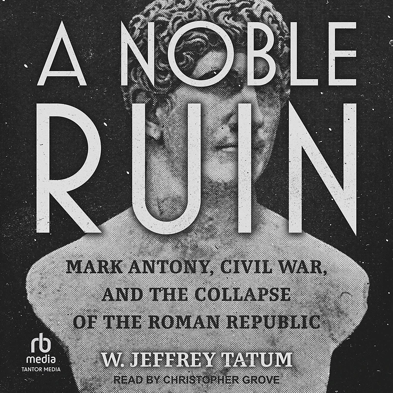 A Noble Ruin: Mark Antony, Civil War, and the Collapse of Roman Republic