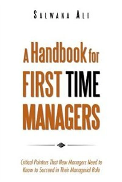 A Handbook for First Time Managers: Critical Pointers That New Managers Need to Know Succeed Their Managerial Role