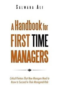 A Handbook for First Time Managers: Critical Pointers That New Managers Need to Know Succeed Their Managerial Role