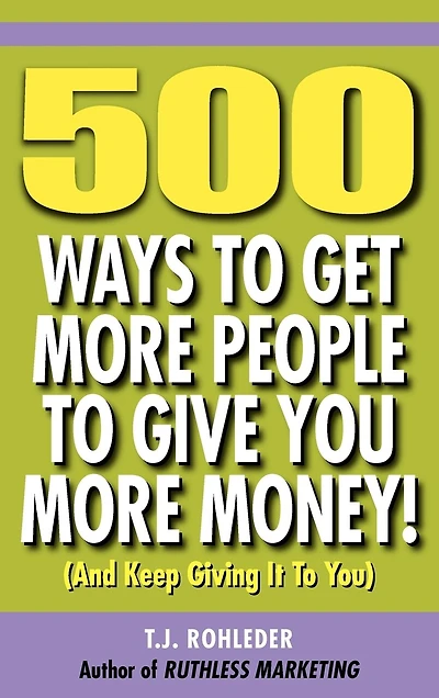 500 Ways to Get More People to Give You More Money!