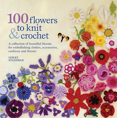 100 Flowers to Knit & Crochet: A collection of beautiful blooms for embellishing clothes, accessories, cushionsand throws