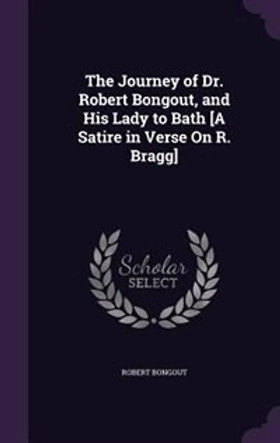 The Journey of Dr. Robert Bongout, and His Lady to Bath [A Satire Verse On R. Bragg]