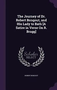 The Journey of Dr. Robert Bongout, and His Lady to Bath [A Satire Verse On R. Bragg]