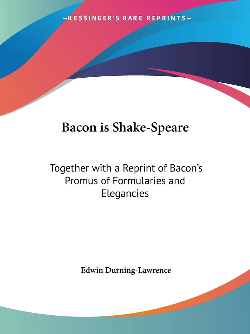 Bacon Is Shake-Speare: Together With a Reprint of Bacon's Promus Formularies and Elegancies